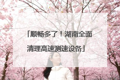 顺畅多了！湖南全面清理高速测速设备