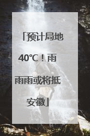 预计局地40℃！雨雨雨或将抵安徽