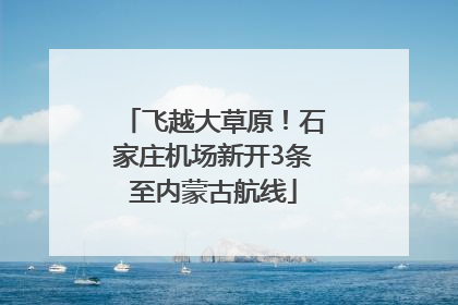 飞越大草原！石家庄机场新开3条至内蒙古航线