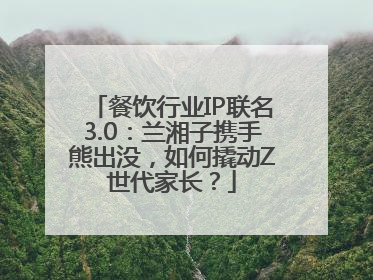 餐饮行业IP联名3.0：兰湘子携手熊出没，如何撬动Z世代家长？