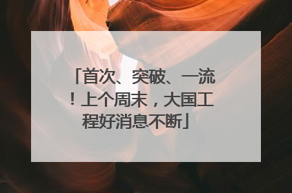 首次、突破、一流！上个周末，大国工程好消息不断