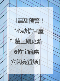 高甜预警！“心动信号屋”第三期更新 6位宝藏嘉宾闪亮登场