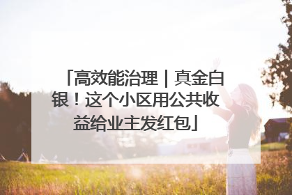 高效能治理｜真金白银！这个小区用公共收益给业主发红包