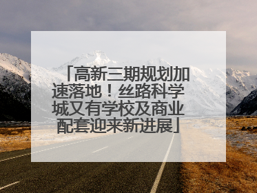 高新三期规划加速落地！丝路科学城又有学校及商业配套迎来新进展