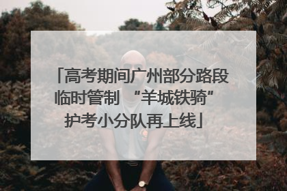 高考期间广州部分路段临时管制 “羊城铁骑”护考小分队再上线