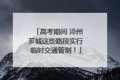 高考期间 漳州芗城这些路段实行临时交通管制！