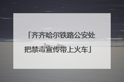齐齐哈尔铁路公安处把禁毒宣传带上火车