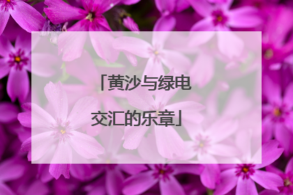 黄沙与绿电交汇的乐章