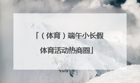 （体育）端午小长假 体育活动热商圈