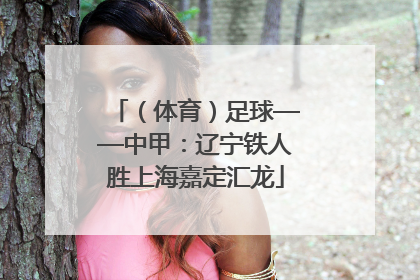 （体育）足球——中甲：辽宁铁人胜上海嘉定汇龙