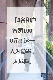3名租户各罚1000元！这一人为隐患，太危险
