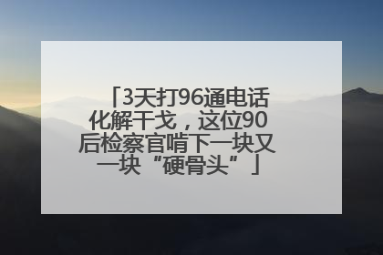 3天打96通电话化解干戈，这位90后检察官啃下一块又一块“硬骨头”