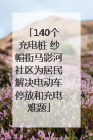 140个充电桩 纱帽街马影河社区为居民解决电动车停放和充电难题