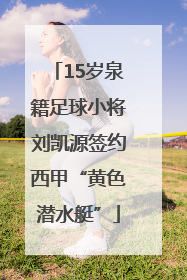 15岁泉籍足球小将刘凯源签约西甲“黄色潜水艇”