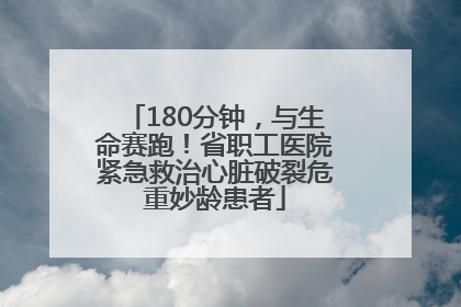 180分钟，与生命赛跑！省职工医院紧急救治心脏破裂危重妙龄患者