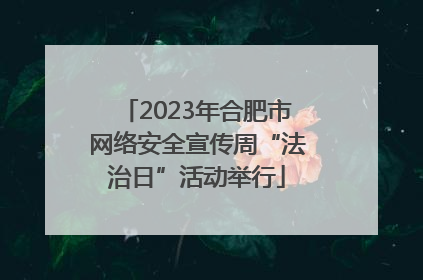 2023年合肥市网络安全宣传周“法治日”活动举行