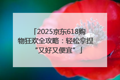 2025京东618购物狂欢全攻略：轻松拿捏 “又好又便宜”