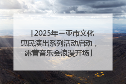 2025年三亚市文化惠民演出系列活动启动，露营音乐会浪漫开场