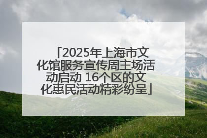 2025年上海市文化馆服务宣传周主场活动启动 16个区的文化惠民活动精彩纷呈