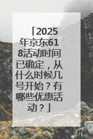 2025年京东618活动时间已确定，从什么时候几号开始？有哪些优惠活动？