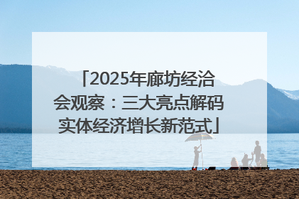 2025年廊坊经洽会观察：三大亮点解码实体经济增长新范式