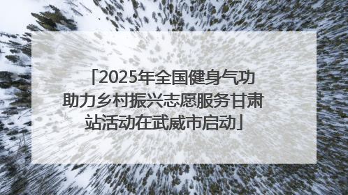 2025年全国健身气功助力乡村振兴志愿服务甘肃站活动在武威市启动