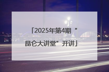 2025年第4期“昆仑大讲堂”开讲