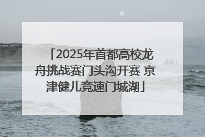 2025年首都高校龙舟挑战赛门头沟开赛 京津健儿竞速门城湖
