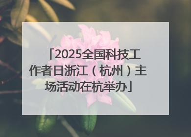 2025全国科技工作者日浙江（杭州）主场活动在杭举办