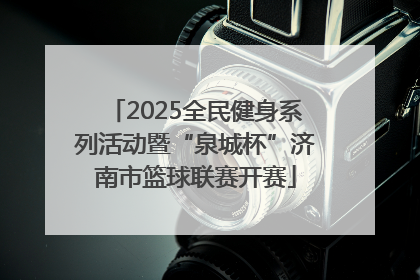 2025全民健身系列活动暨“泉城杯”济南市篮球联赛开赛