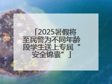 2025暑假将至民警为不同年龄段学生送上专属“安全锦囊”