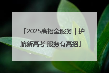 2025高招全服务｜护航新高考 服务有高招