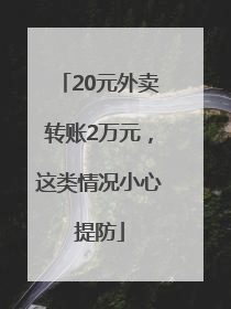 20元外卖转账2万元，这类情况小心提防