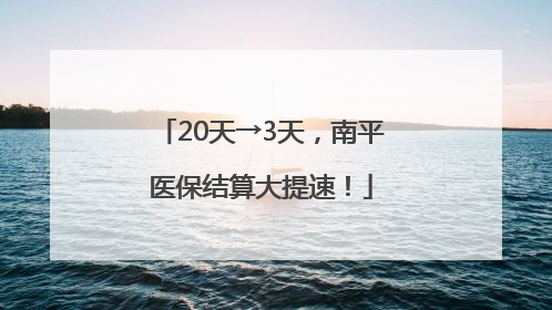 20天→3天，南平医保结算大提速！