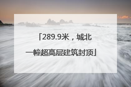 289.9米，城北一幢超高层建筑封顶