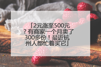 2元涨至500元？有商家一个月卖了300多份！最近杭州人都忙着买它