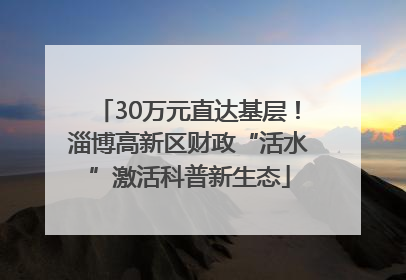 30万元直达基层！淄博高新区财政“活水”激活科普新生态