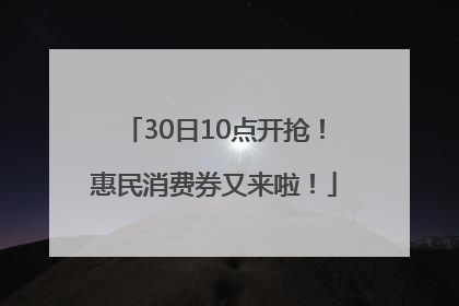 30日10点开抢！惠民消费券又来啦！