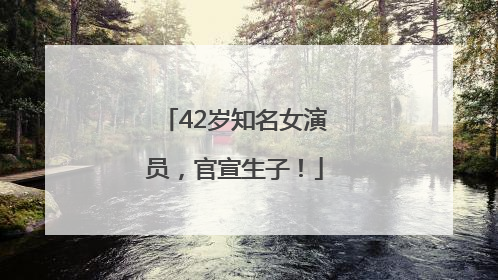 42岁知名女演员，官宣生子！
