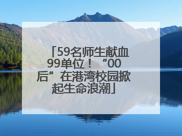 59名师生献血99单位！“00后”在港湾校园掀起生命浪潮
