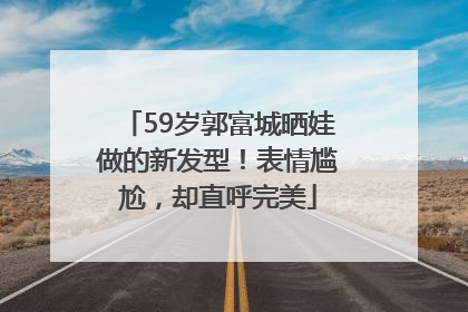 59岁郭富城晒娃做的新发型！表情尴尬，却直呼完美