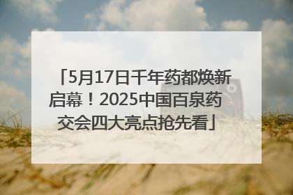 5月17日千年药都焕新启幕！2025中国百泉药交会四大亮点抢先看