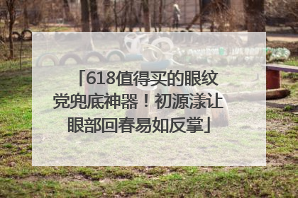 618值得买的眼纹党兜底神器！初源漾让眼部回春易如反掌
