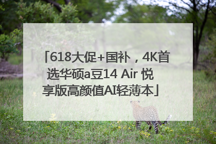 618大促+国补，4K首选华硕a豆14 Air 悦享版高颜值AI轻薄本