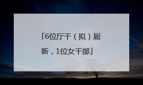 6位厅干（拟）履新，1位女干部