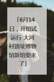 6月14日，开馆试运行 大河村遗址博物馆新馆要来了