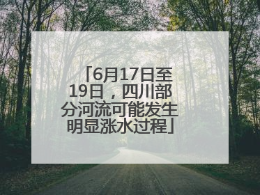 6月17日至19日，四川部分河流可能发生明显涨水过程