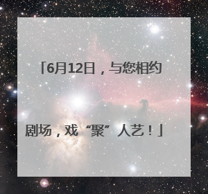6月12日，与您相约剧场，戏“聚”人艺！