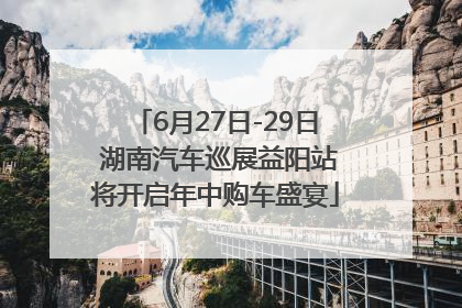 6月27日-29日 湖南汽车巡展益阳站将开启年中购车盛宴