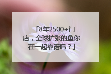 8年2500+门店，全球扩张的鱼你在一起靠谱吗？